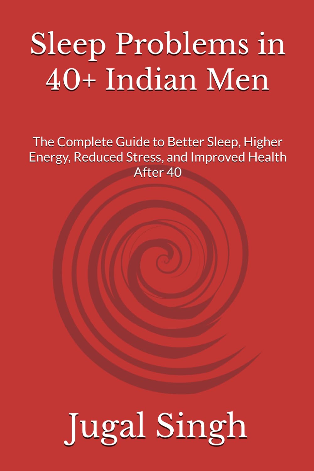 Sleep Problems in 40+ Indian Men: The Complete Guide to Better Sleep, Higher Energy, Reduced Stress, and Improved Health After 40