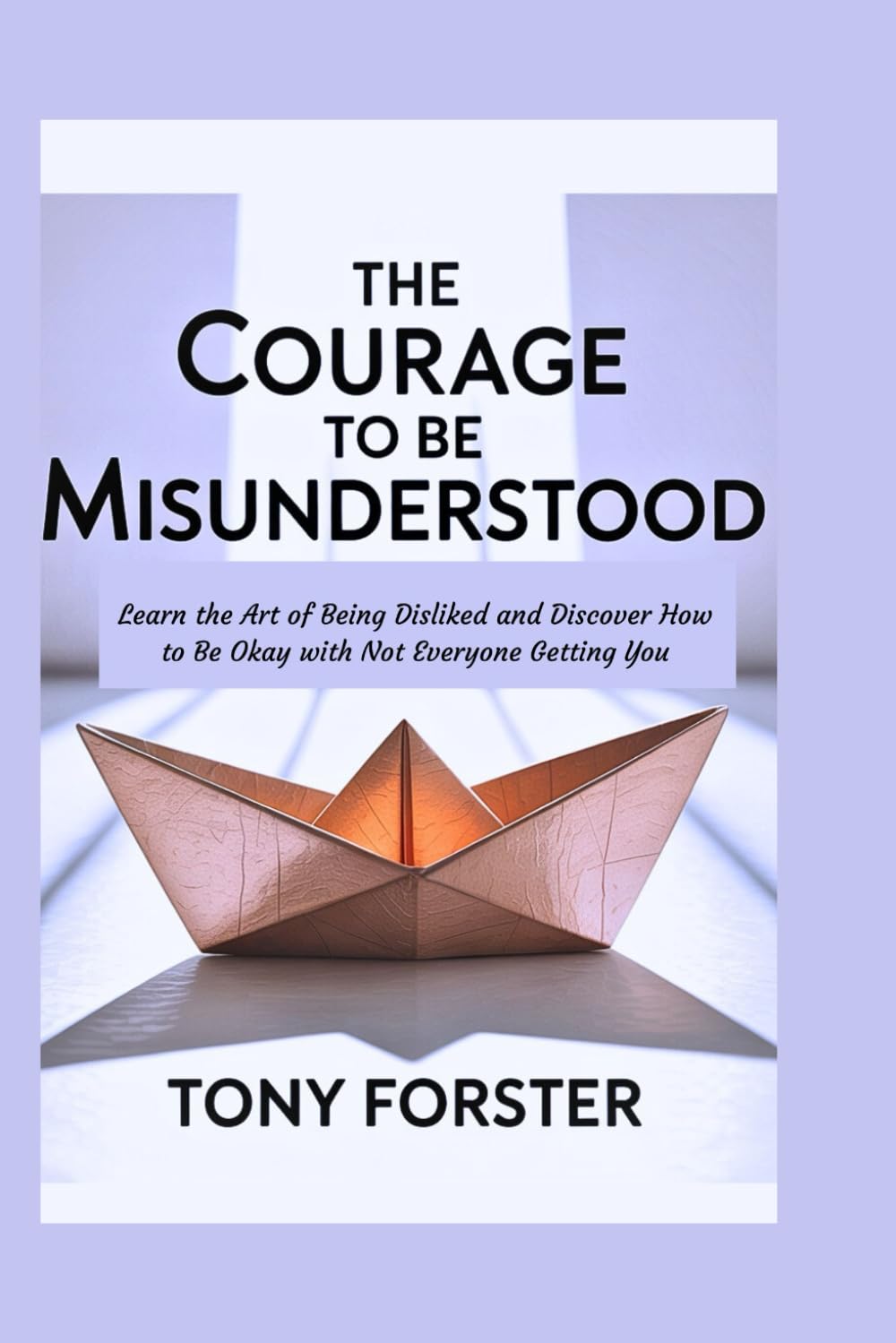 THE COURAGE TO BE MISUNDERSTOOD: Learn the Art of Being Disliked and Discover How to Be Okay with Not Everyone Getting You