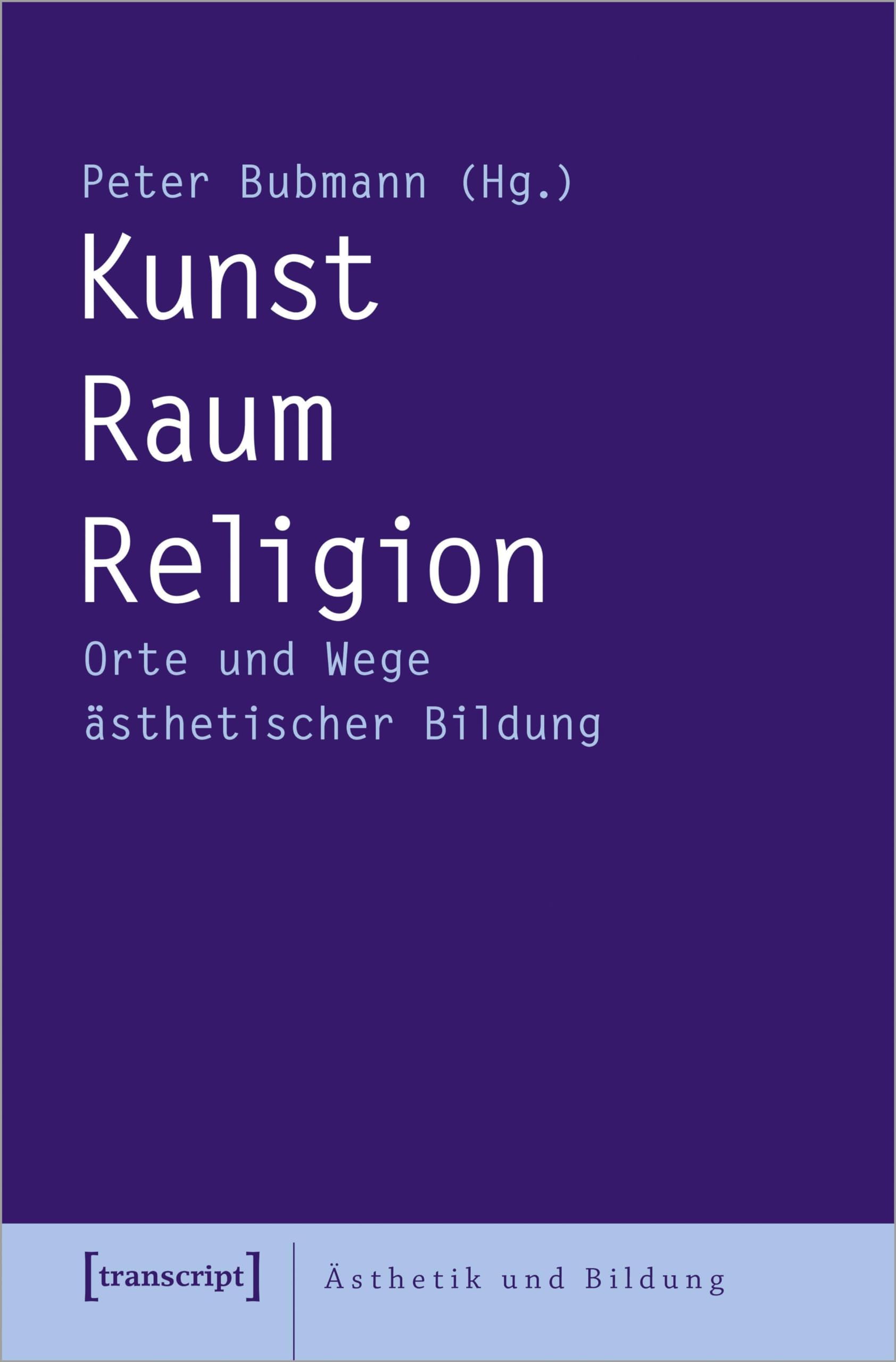 Kunst - Raum - Religion: Orte und Wege ästhetischer Bildung (Ästhetik und Bildung)