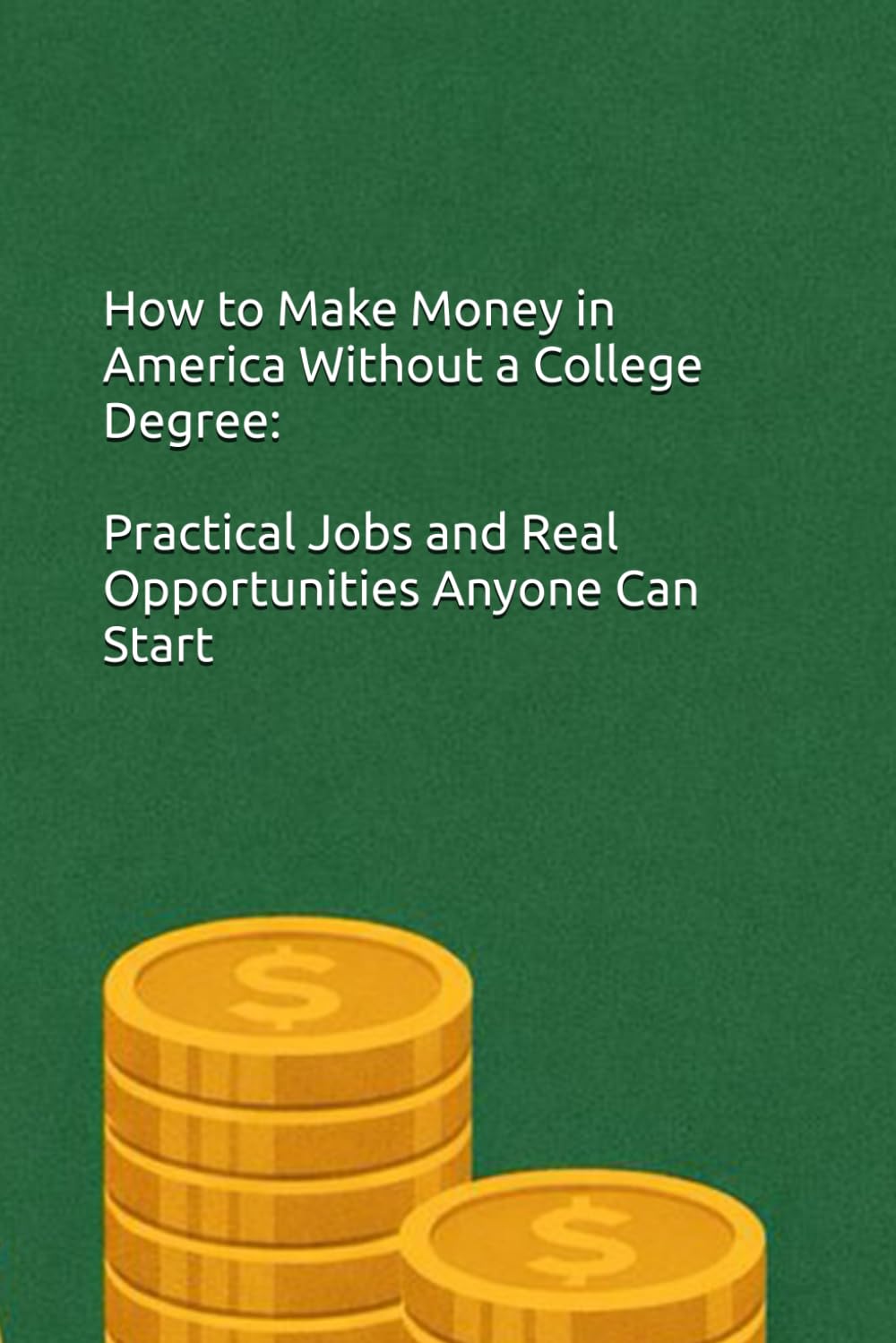 How to Make Money in America Without a College Degree: Practical Jobs and Real Opportunities Anyone Can Start