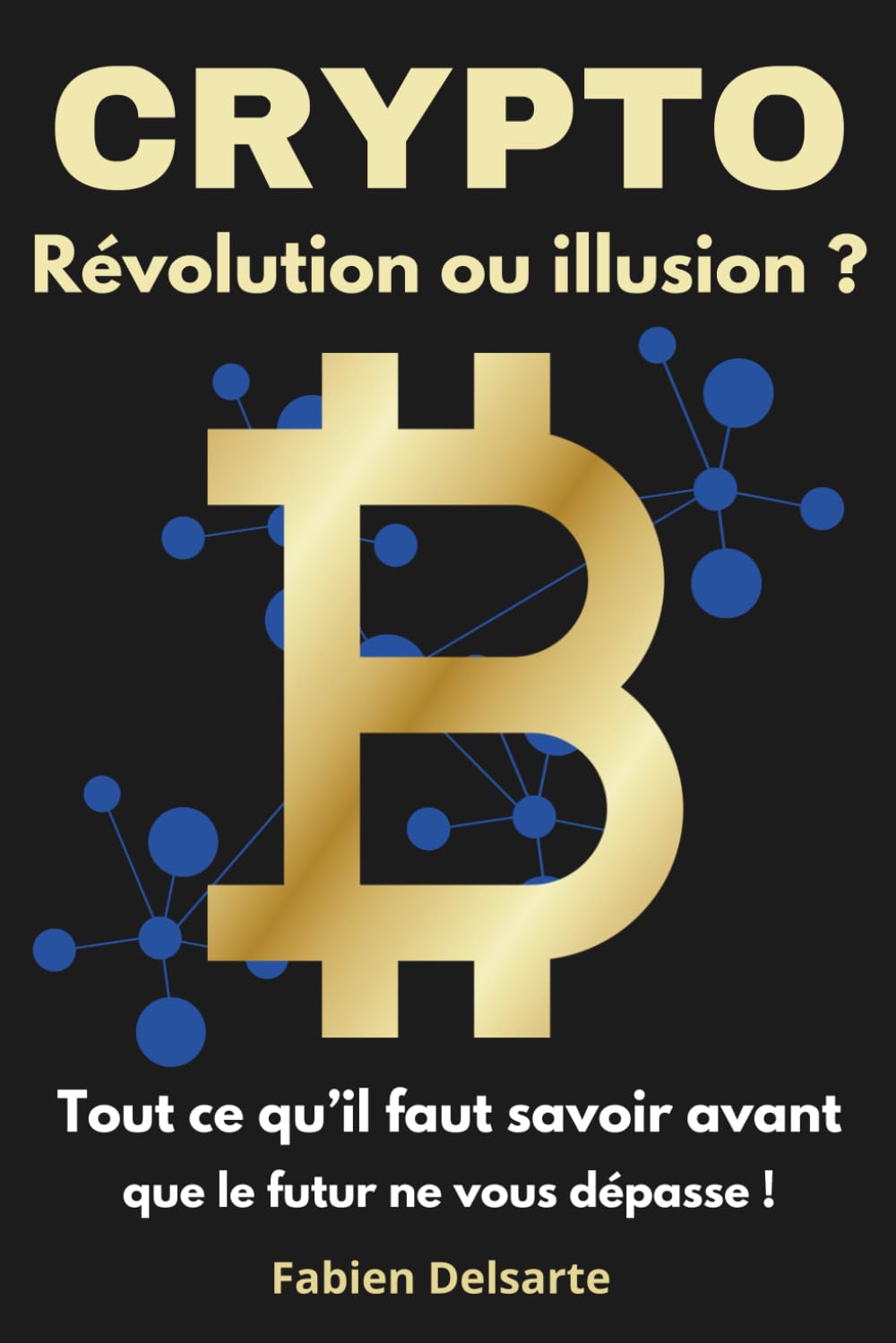 Crypto : Révolution ou illusion ?: Tout ce qu'il faut savoir avant que le futur ne vous dépasse.