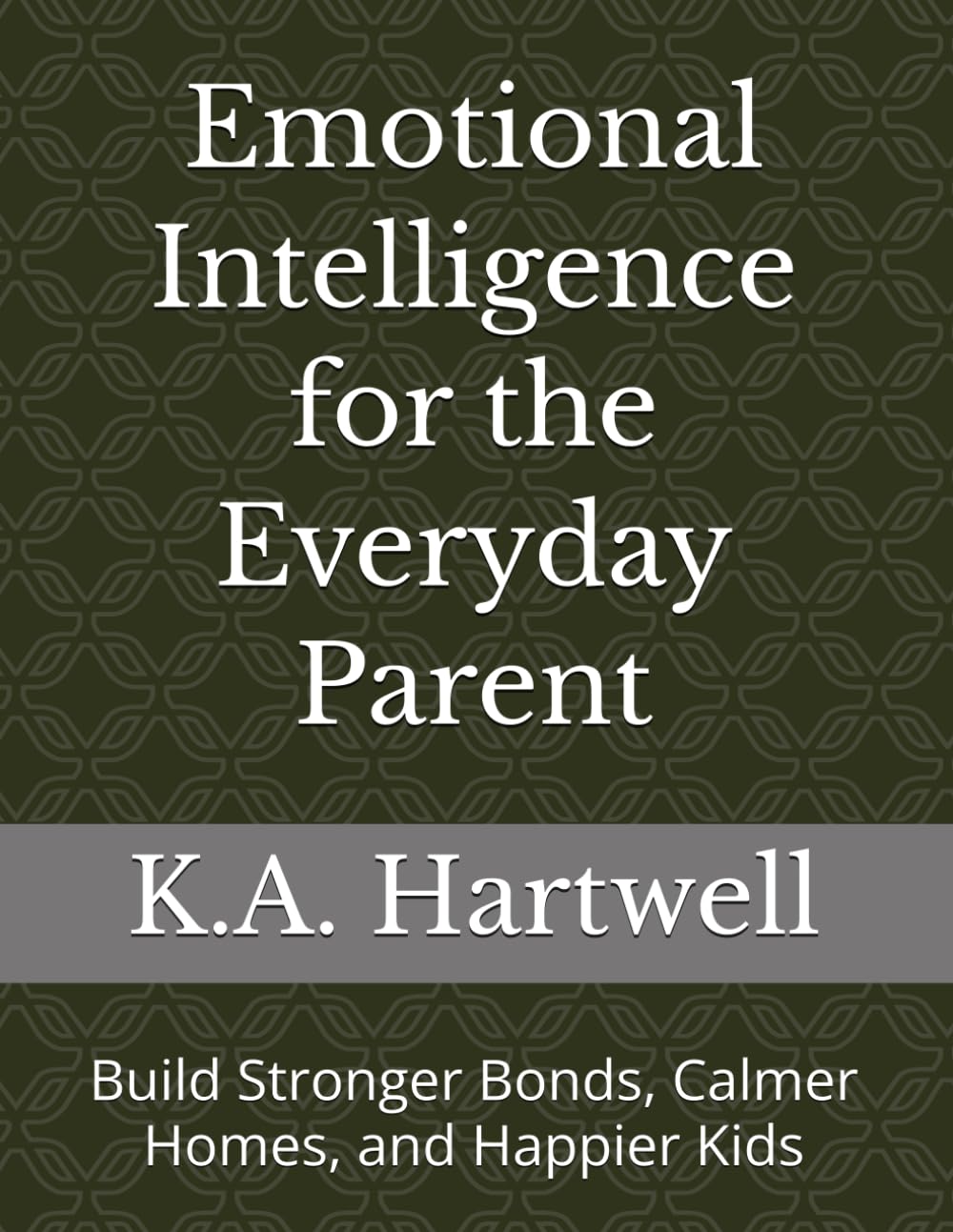 Emotional Intelligence for the Everyday Parent: Build Stronger Bonds, Calmer Homes, and Happier Kids