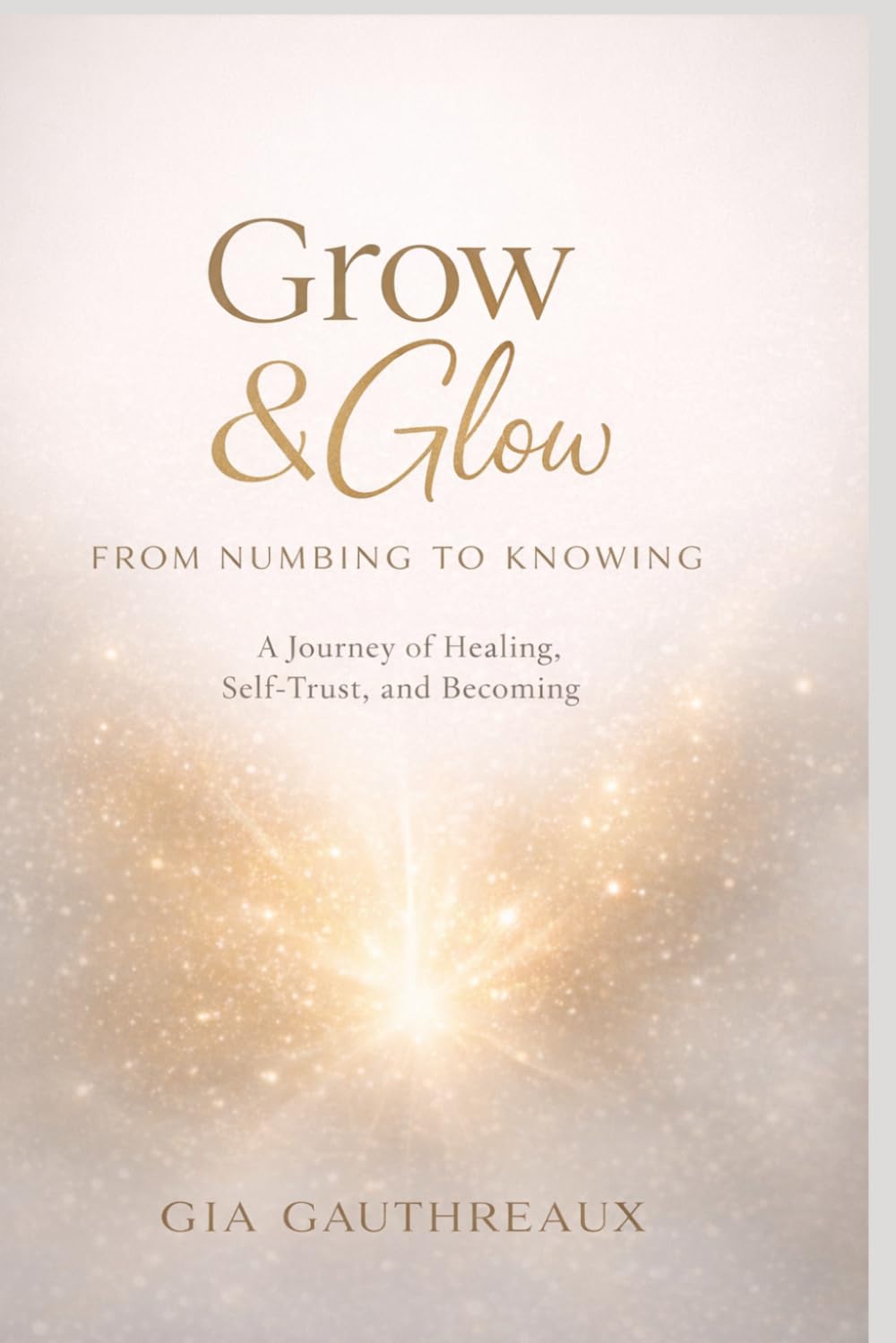 Grow & Glow: From Numbing to Knowing: A Journey of Healing, Self-Trust, and Becoming