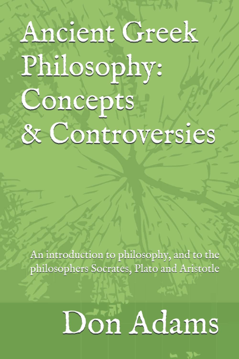 Ancient Greek Philosophy: Concepts and Controversies: An introduction to philosophy, and especially to the philosophers Socrates, Plato and Aristotle