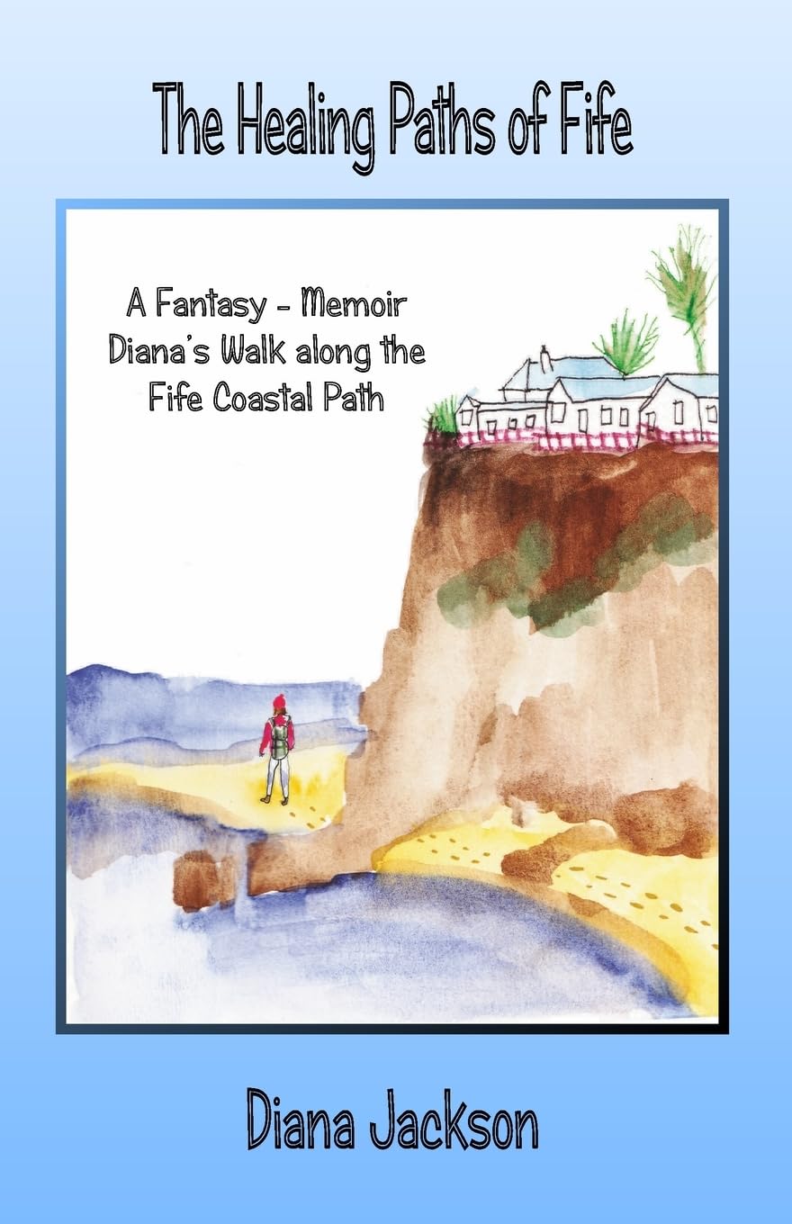 The Healing Paths of Fife: A Fantasy - Memoir. Diana's Walk on The Fife Coastal Path