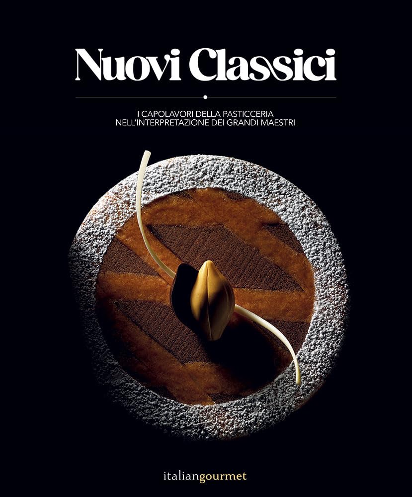 Nuovi classici. I capolavori della pasticceria nell'interpretazione dei grandi maestri