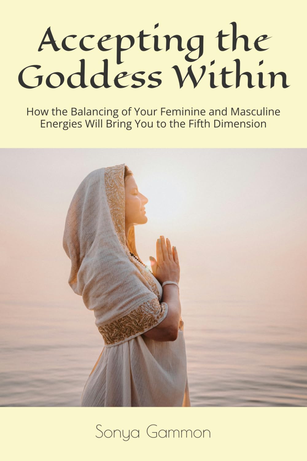 Accepting the Goddess Within: How the Balancing of Your Feminine and Masculine Energies Will Bring You to the Fifth Dimension