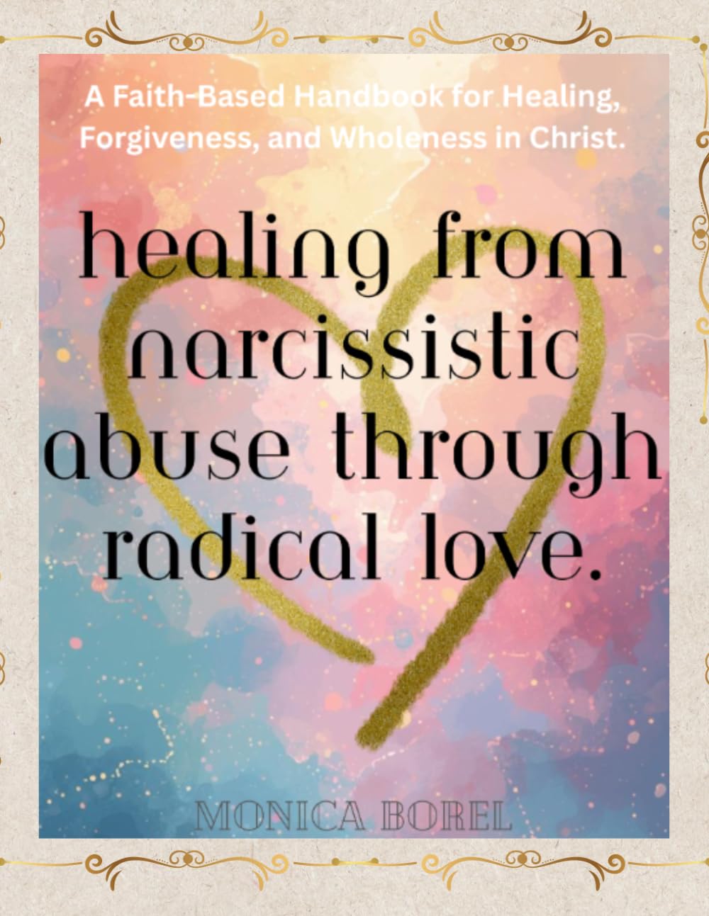 Healing from Narcissistic Abuse Through Radical Love - Handbook: A faith-based handbook healing, forgiving, and wholeness in Christ.