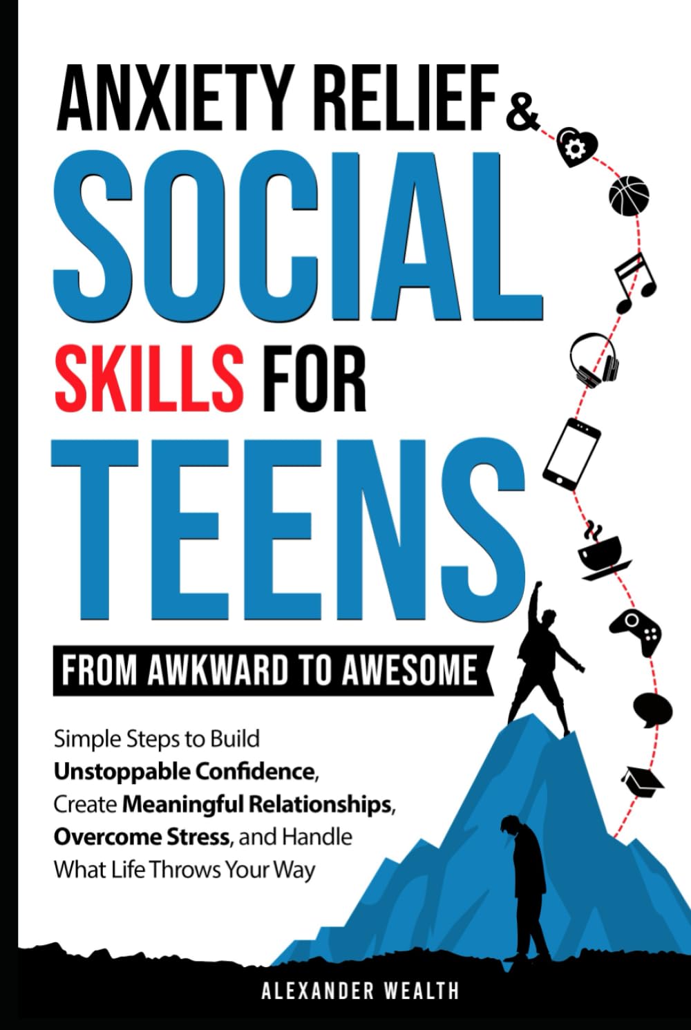 Social Skills & Anxiety Relief For Teens: From Awkward To Awesome: Simple Steps To Build Unstoppable Confidence, Create Meaningful Relationships, Overcome Stress, And Handle What Life Throws Your Way