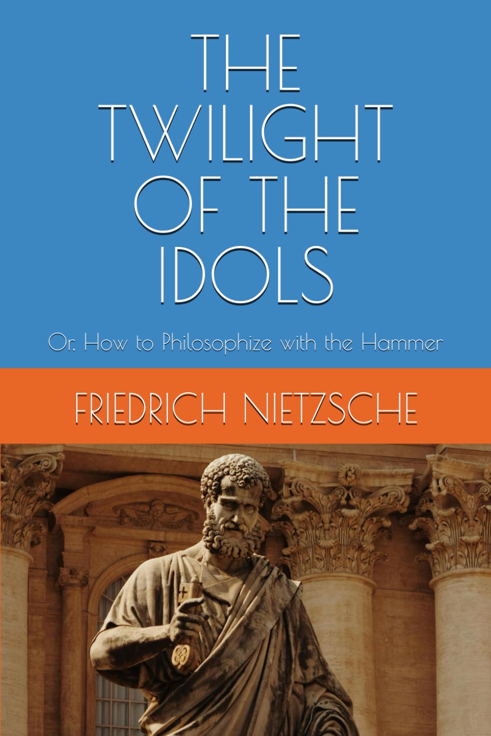 THE TWILIGHT OF THE IDOLS: Or, How to Philosophize with the Hammer