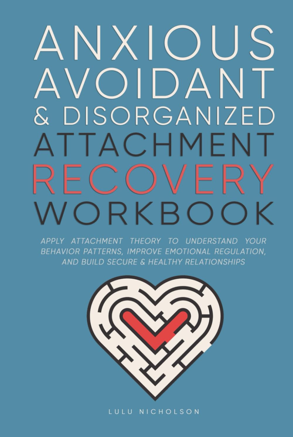Anxious, Avoidant, and Disorganized Attachment Recovery Workbook: Apply Attachment Theory to Understand Your Behavior Patterns, Improve Emotional Regulation, and Build Secure & Healthy Relationships