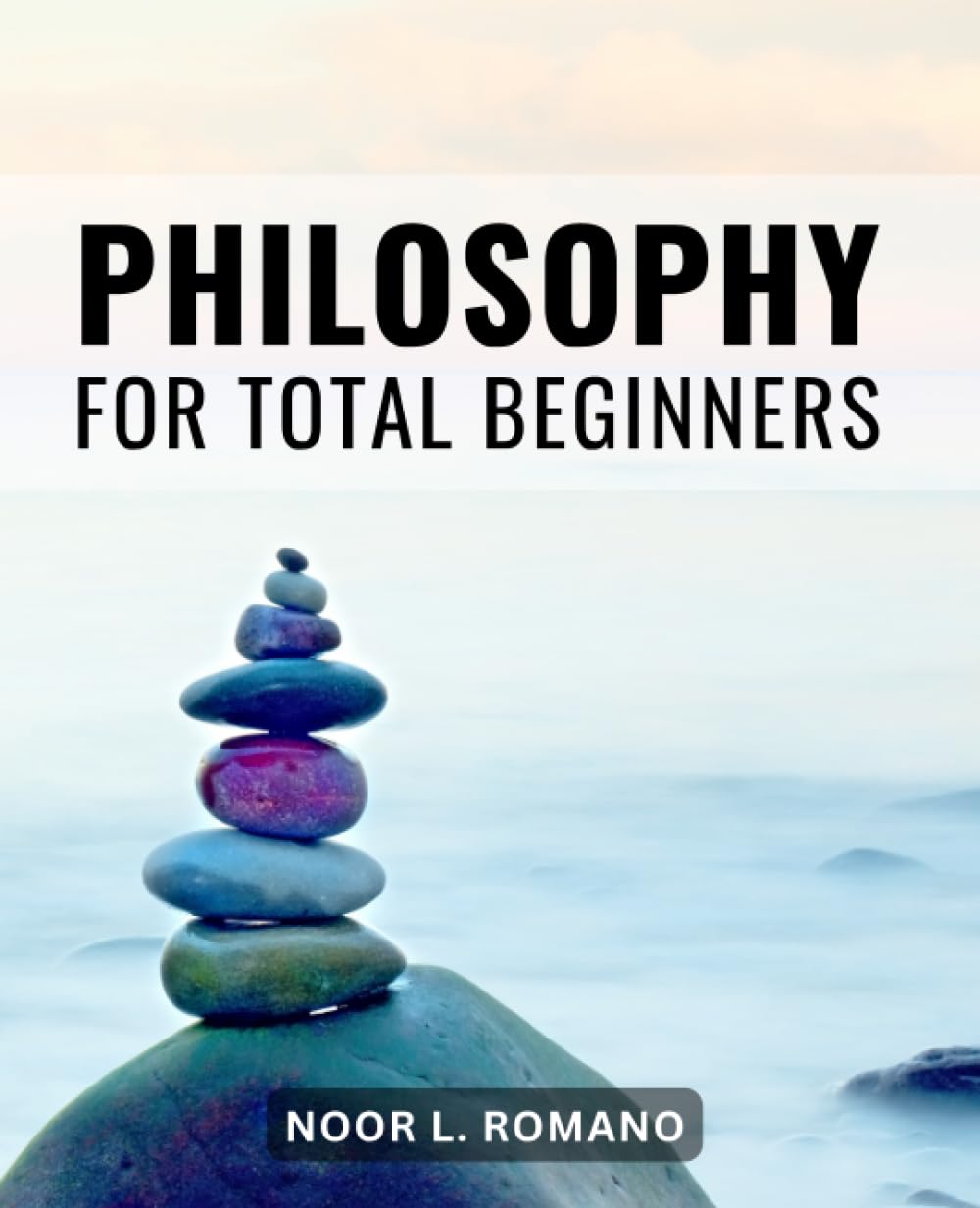 Philosophy For Total Beginners: A Brief & Accessible Guide to Exploring Philosophical Questions | Unraveling the Complexities of Philosophy in an Engaging and Approachable Manner