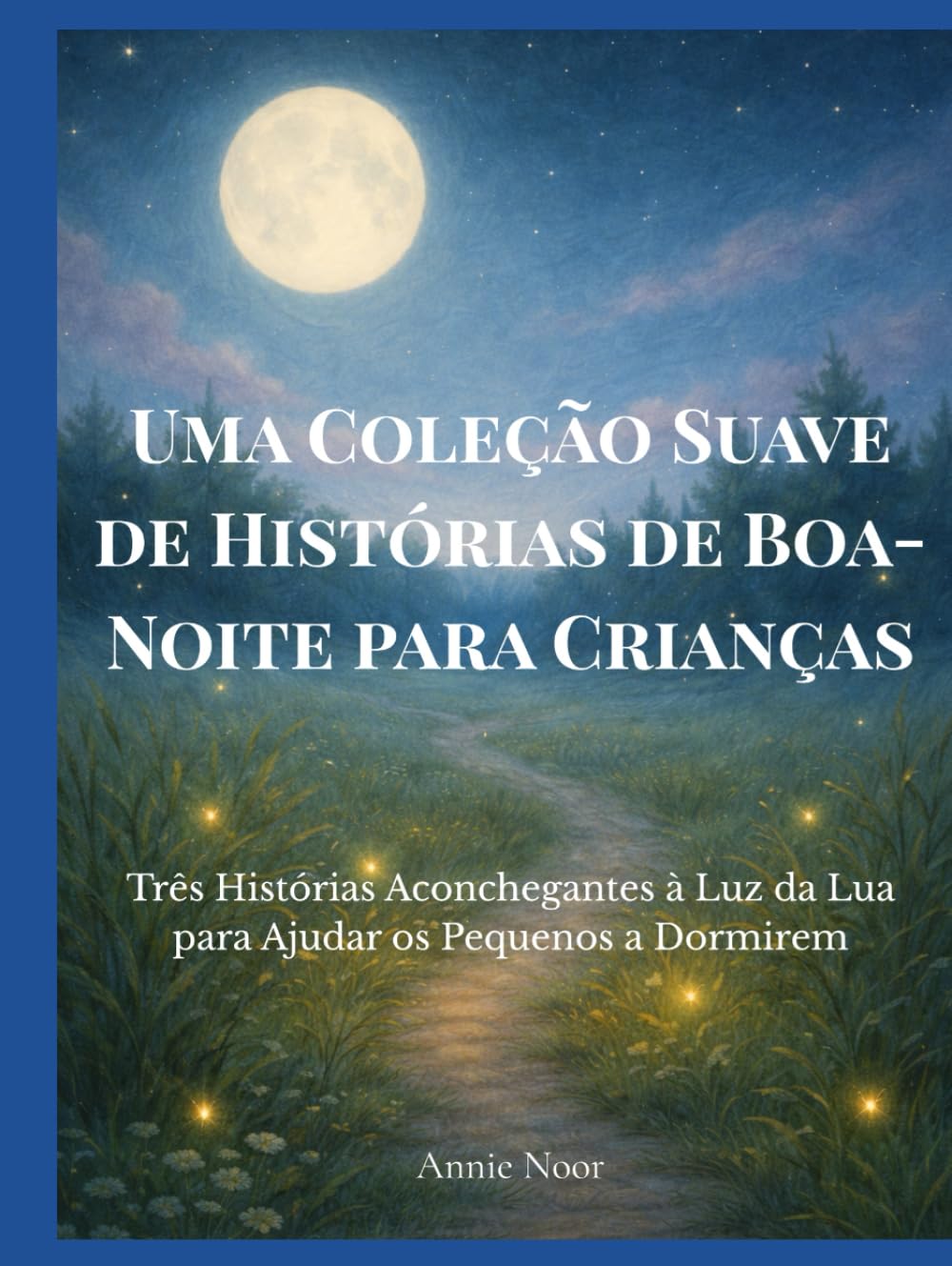 Uma Coleção Suave de Histórias de Boa-Noite para Crianças: Três Histórias Aconchegantes à Luz da Lua para Ajudar os Pequenos a Dormirem