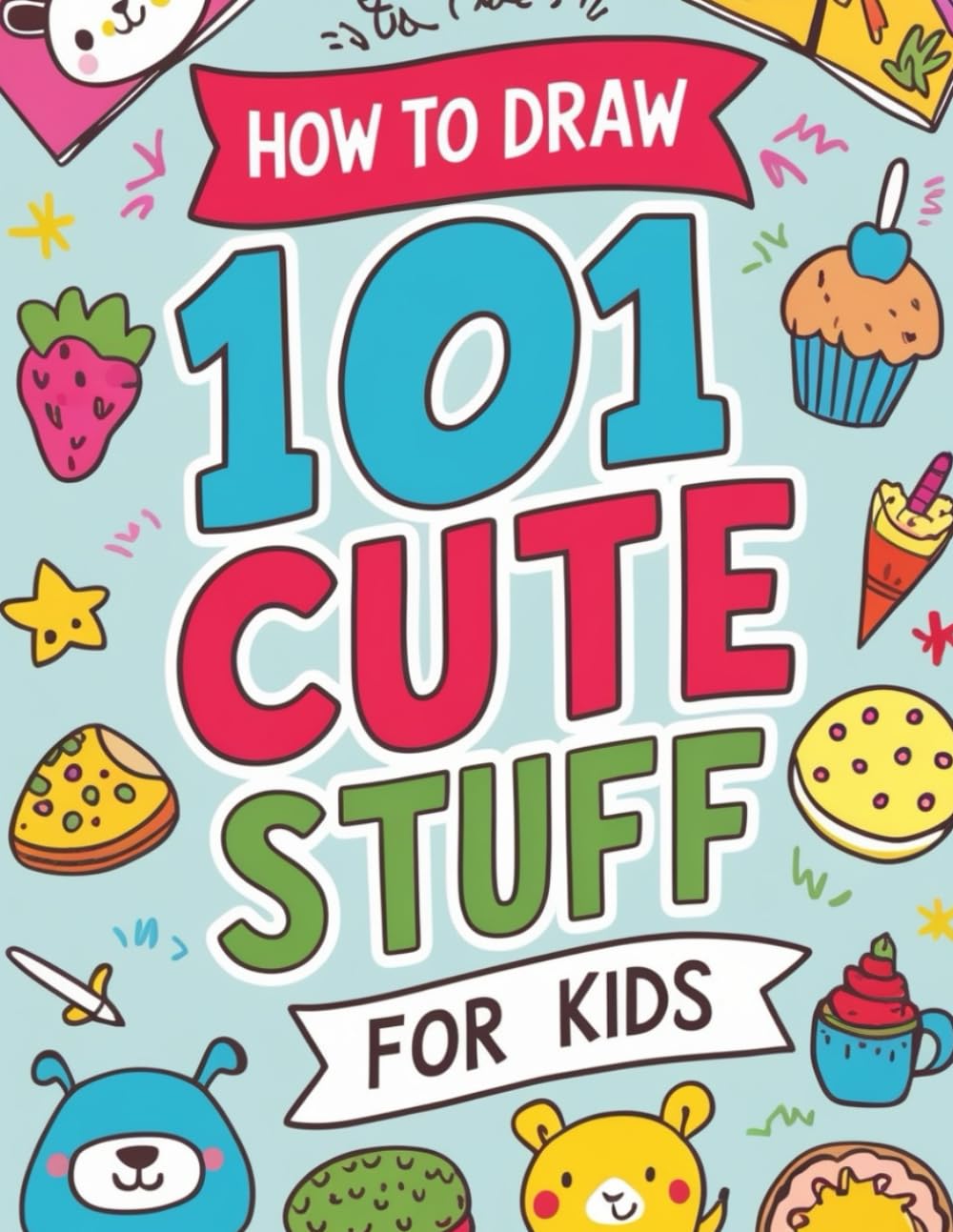 How To Draw 101 Cute Stuff For Kids: Step-by-Step Guide to Drawing Adorable Animals, Food, and Fun Objects for Young Artists