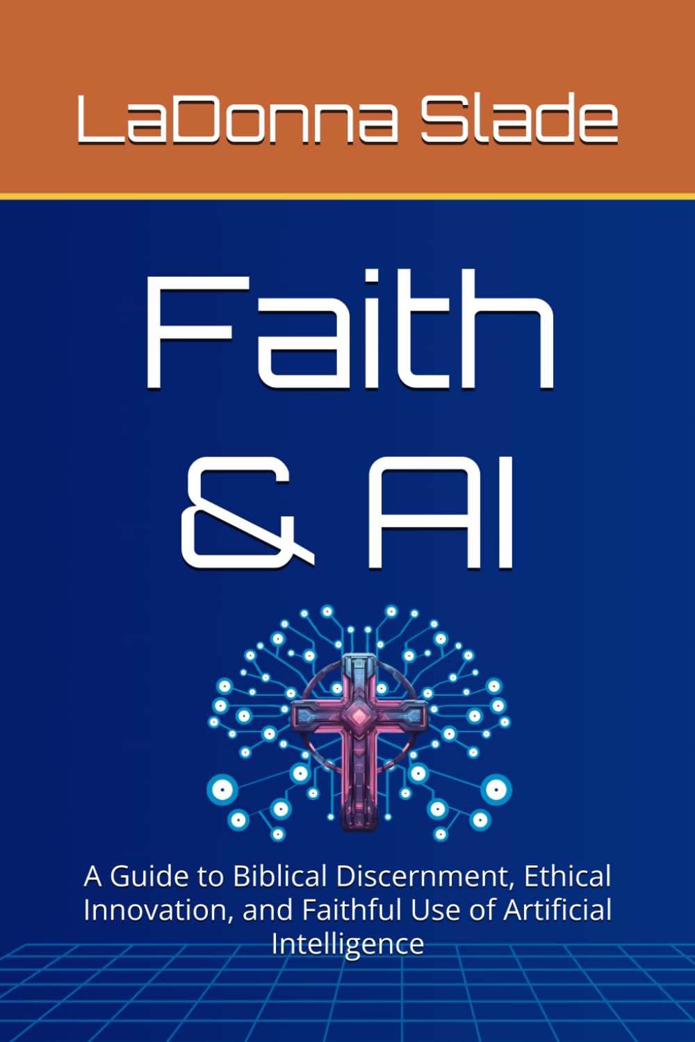 Faith & AI: A Guide to Biblical Discernment, Ethical Innovation, and Faithful Use of Artificial Intelligence