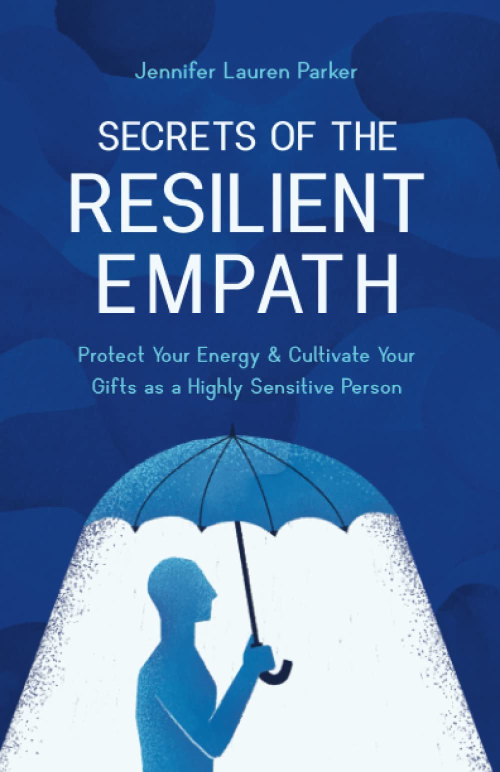 Secrets of the Resilient Empath: Protect Your Energy & Cultivate Your Gifts as a Highly Sensitive Person
