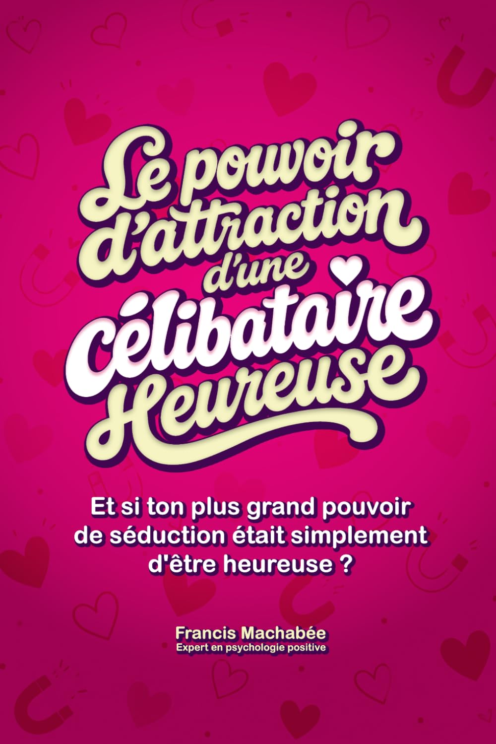 Le pouvoir d'attraction d'une célibataire heureuse: Et si ton plus grand pouvoir de séduction était simplement d'être heureuse ?