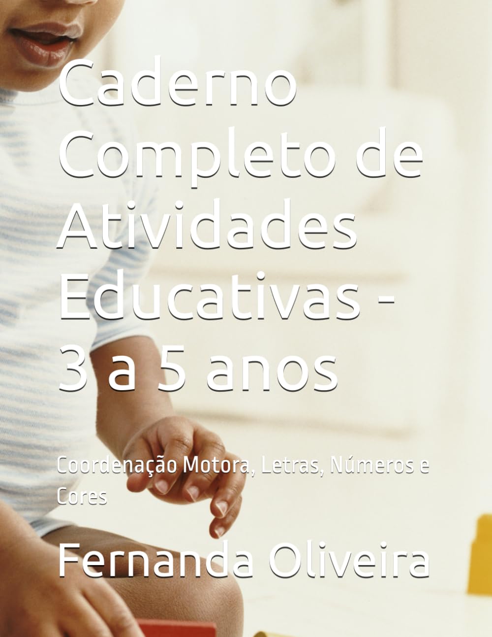Caderno Completo de Atividades Educativas - 3 a 5 anos: Coordenação Motora, Letras, Números e Cores