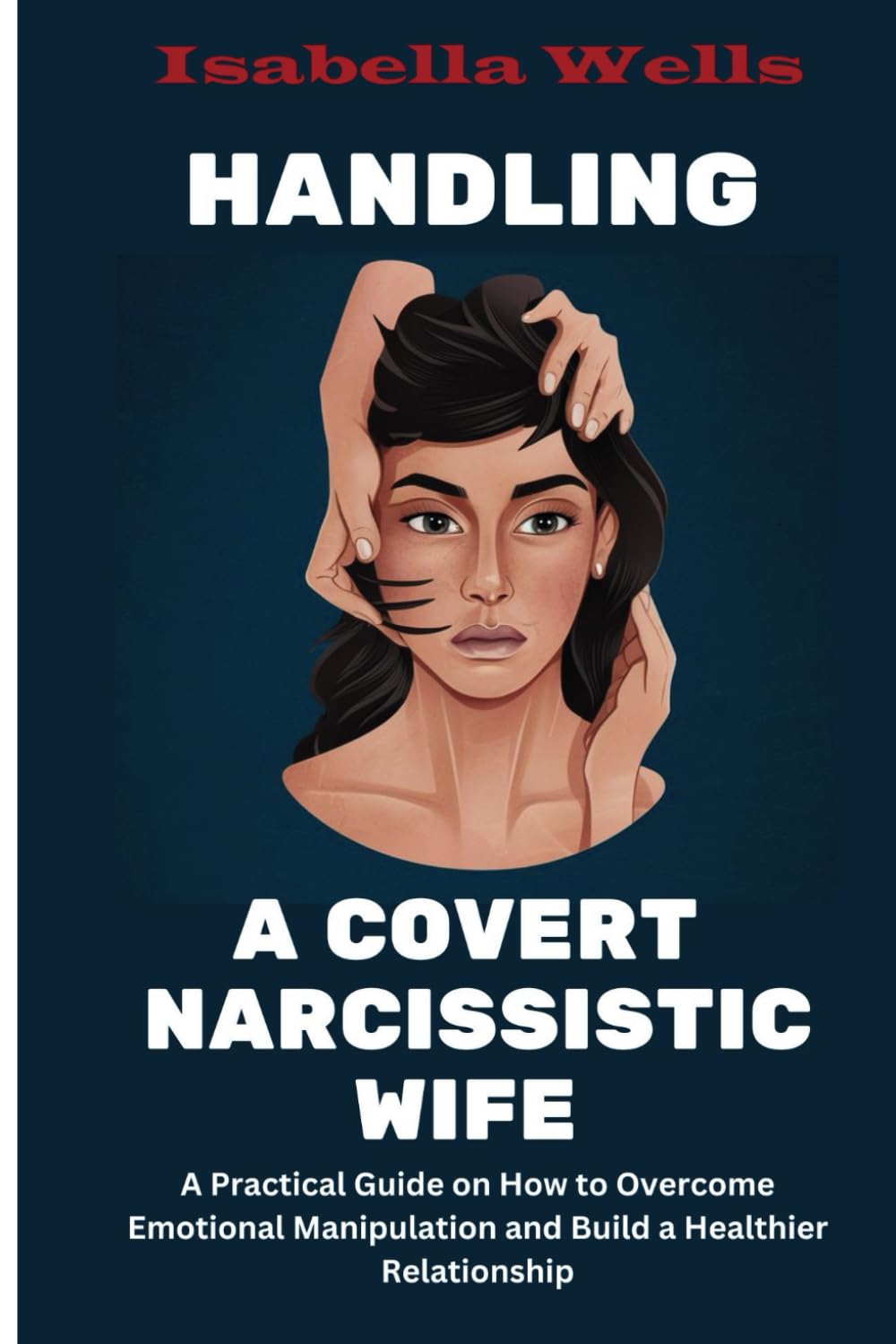 Handling a Covert Narcissistic Wife: A Practical Guide on How to Overcome Emotional Manipulation and Build a Healthier Relationship