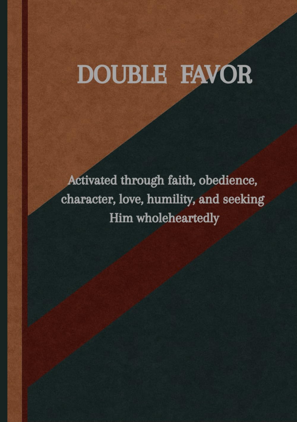 Double Portion of Favor: Activated through faith, obedience, character, love, humility, an seeking Him Wholeheartedly