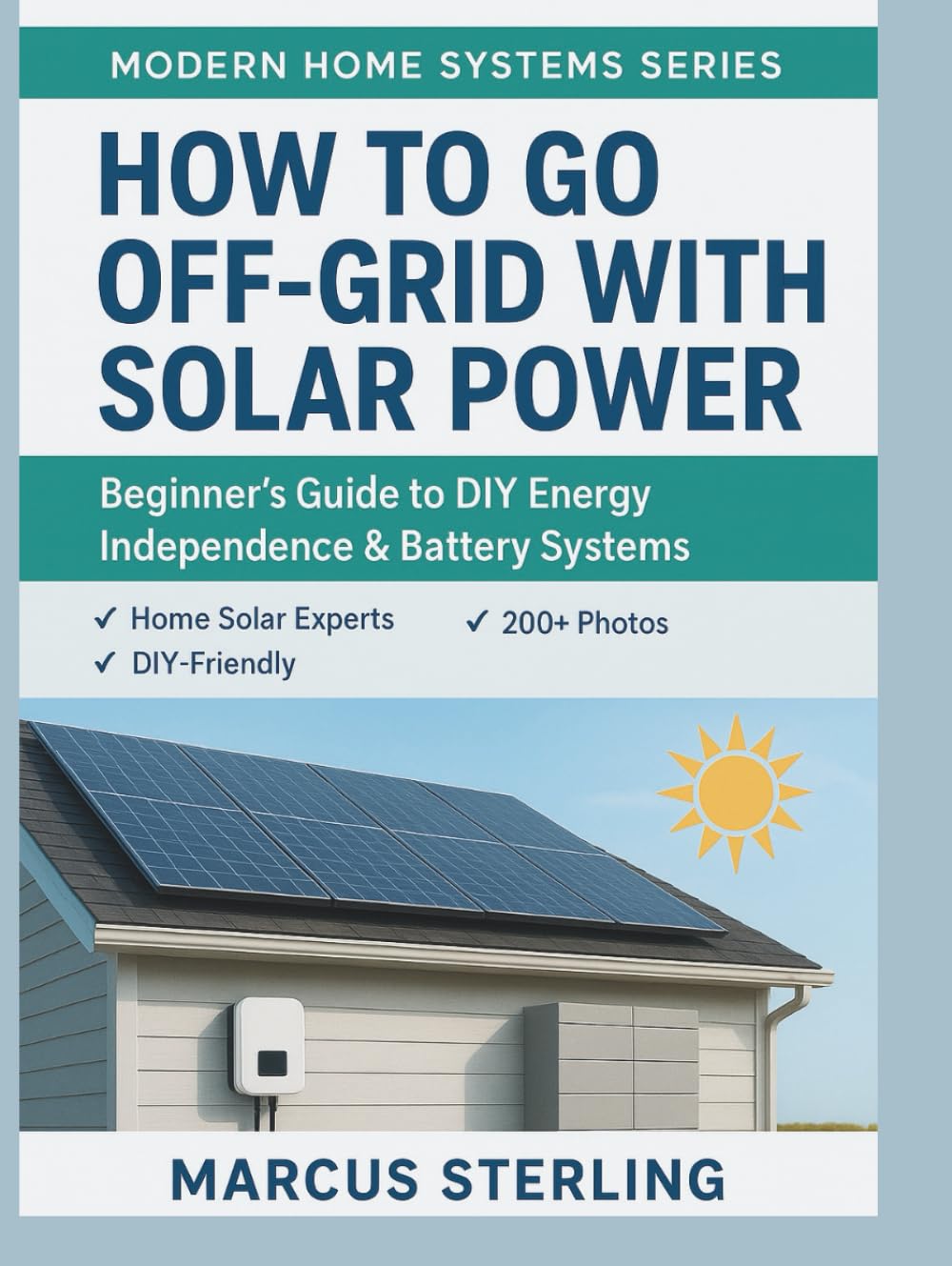 How to Go Off-Grid with Solar Power: Beginner's Guide to DIY Energy Independence & Battery Systems (Modern Home Systems Series)