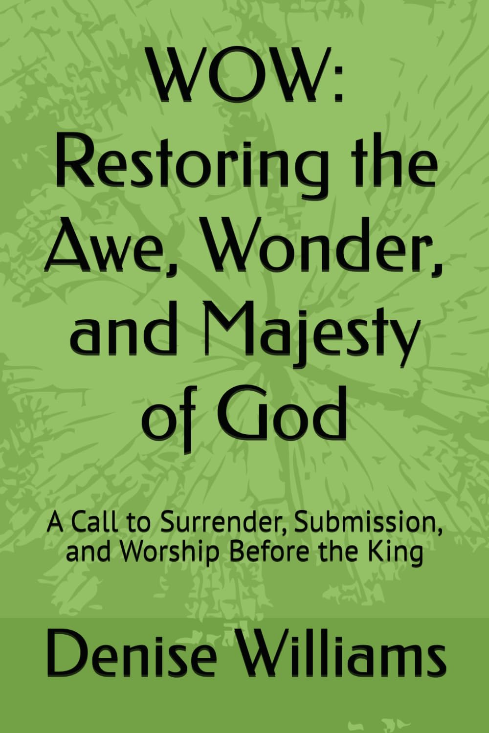 WOW: Restoring the Awe, Wonder, and Majesty of God: A Call to Surrender, Submission, and Worship Before the King