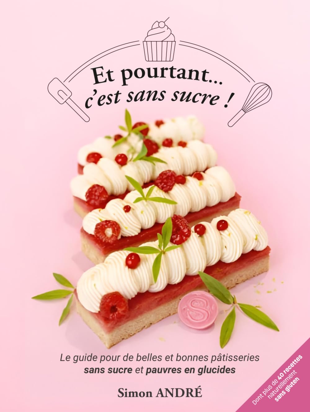Et pourtant...c'est sans sucre !: Le guide pour de belles et bonnes pâtisserie sans sucre et pauvres en glucides
