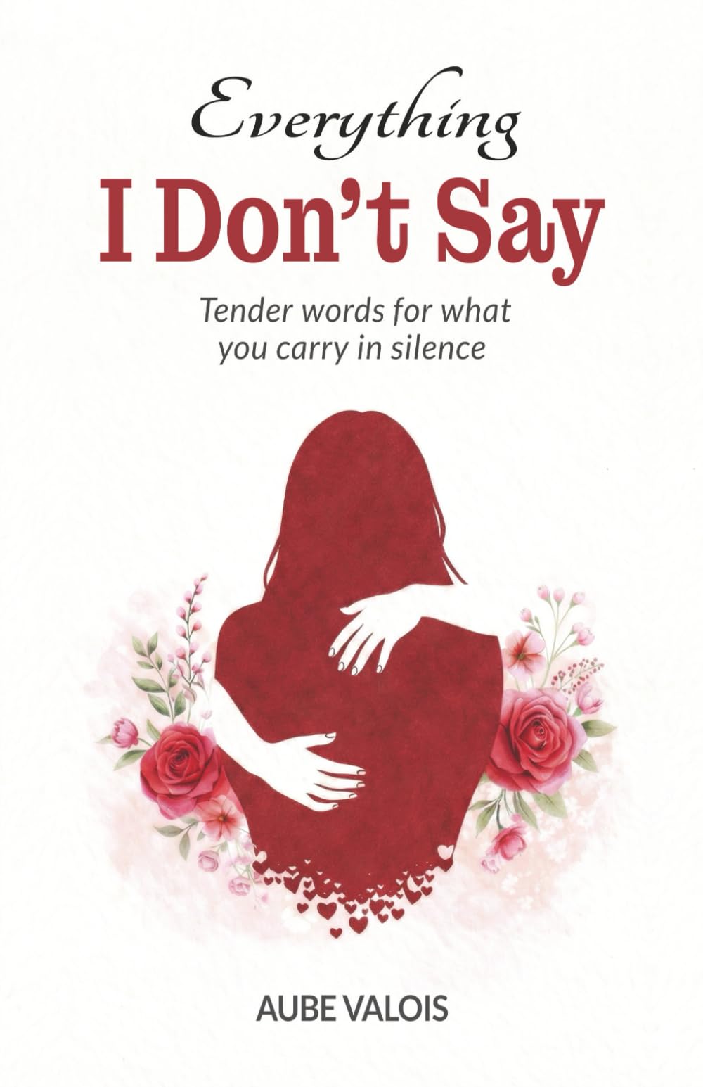 Everything I Don’t Say: Tender words for what you carry in silence