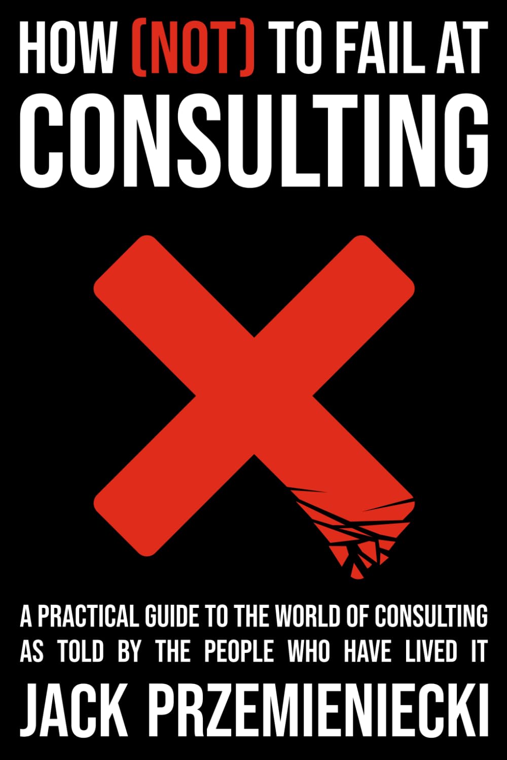 How (Not) to Fail at Consulting: A practical guide to the world of consulting