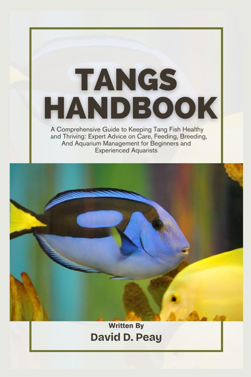 TANGS HANDBOOK: A Comprehensive Guide to Keeping Tang Fish Healthy and Thriving: Expert Advice on Care, Feeding, Breeding, And Aquarium Management for Beginners and Experienced Aquarists