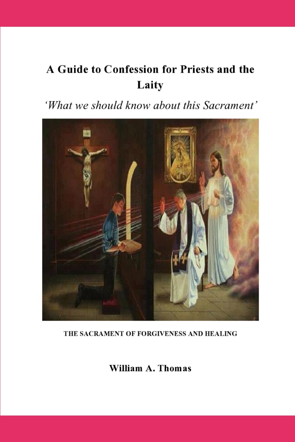 A Guide to Confession for Priests and Laity: The Sacrament of Forgiveness and Healing (Roman Catholic Orthodox Theology and Spirituality and ... of the Church with, devotions and prayers.)