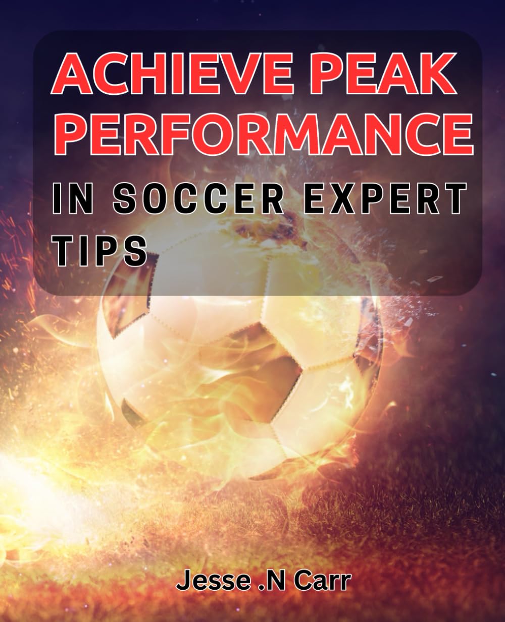 Achieve Peak Performance in Soccer: Expert Tips: Proven Strategies to Excel on the Soccer Field: Insider Advice for Success