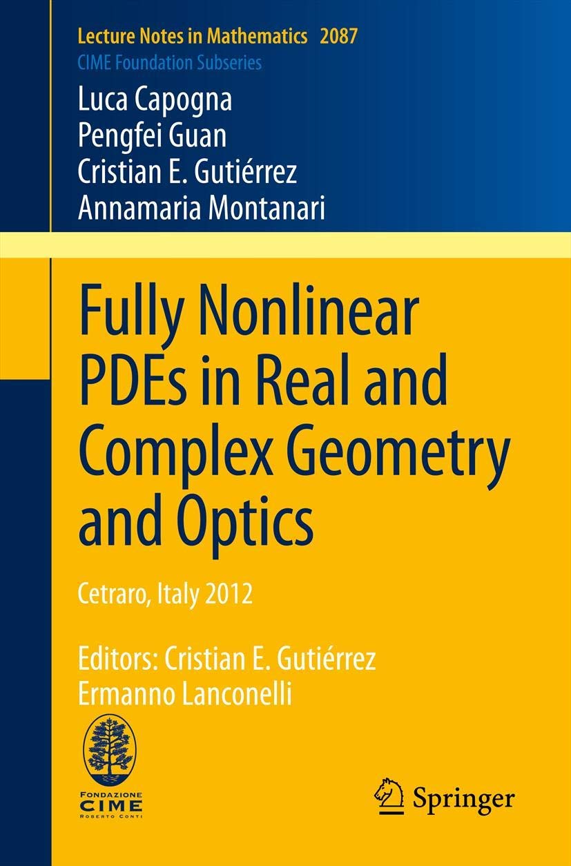 Fully Nonlinear PDEs in Real and Complex Geometry and Optics: Cetraro, Italy 2012, Editors: Cristian E. Gutiérrez, Ermanno Lanconelli: 2087 (Lecture Notes in Mathematics, 2087)