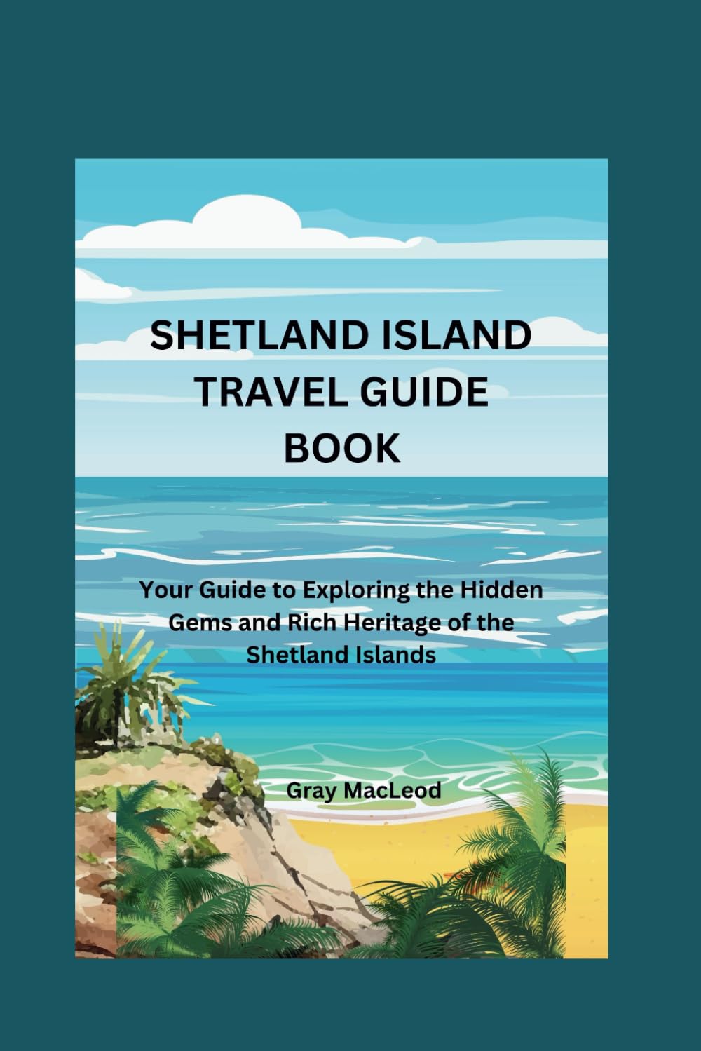 SHETLAND ISLAND TRAVEL GUIDE BOOK: Your Guide to Exploring the Hidden Gems and Rich Heritage of the Shetland Islands