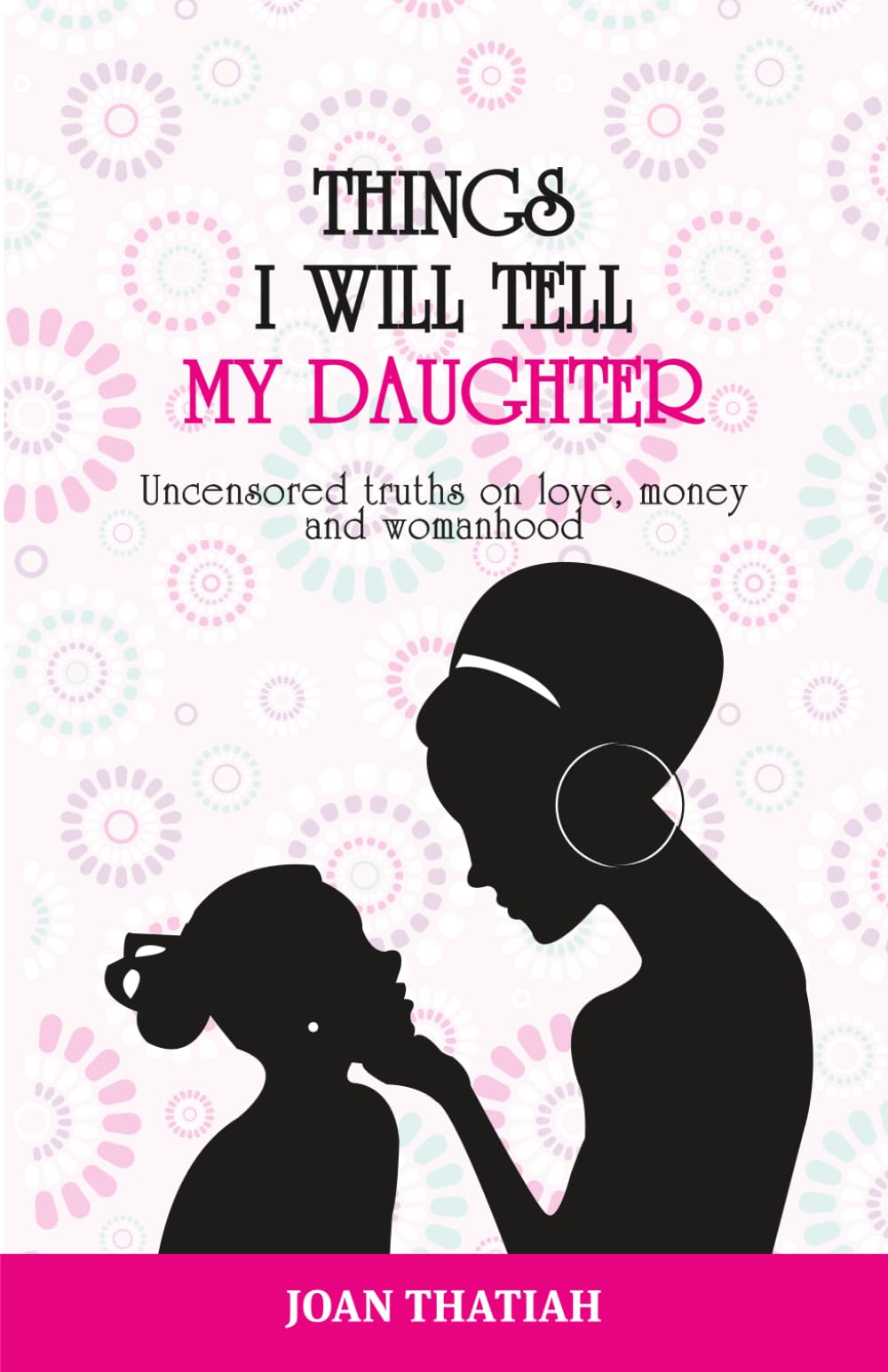Things I WIll Tell My Daughter: Uncensored truths on love, money and womanhood