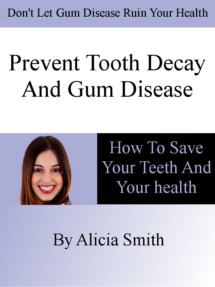 Prevent Tooth Decay and Gum Disease How To Save Your Teeth And Your