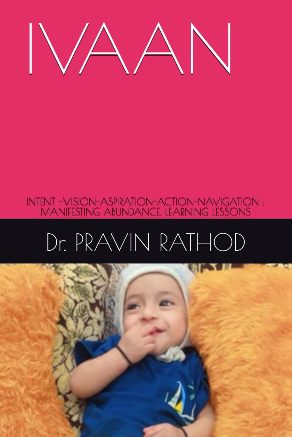 IVAAN: INTENT -VISION-ASPIRATION-ACTION-NAVIGATION ; MANIFESTING ABUNDANCE, LEARNING LESSONS
