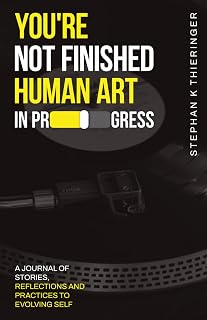 You're Not Finished | You're Human Art in Progress: A Personal Journal For Self Development and Growth. A Collection of Stories, Reflections, And Practices For Evolving Self. Read. Reflect. Live.