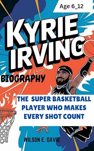 KYRIE IRVING BIOGRAPHY : The Super Basketball Player Who Makes Every Shot Count (Age 6_12)