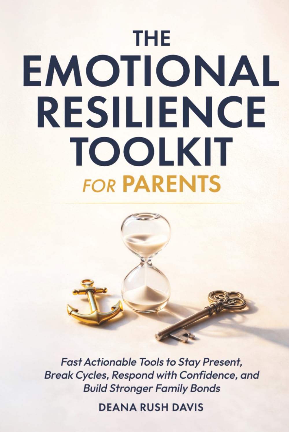The Emotional Resilience Toolkit for Parents:: Fast, Actionable Tools to Stay Present, Break Cycles, Respond with Confidence, and Build Stronger