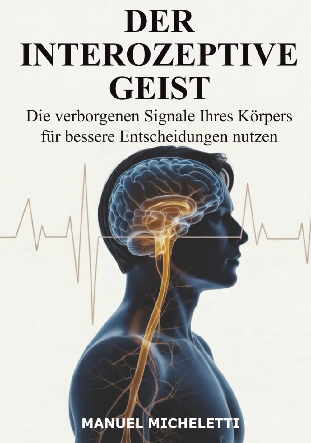 Der interozeptive Geist: Die verborgenen Signale Ihres Körpers für bessere Entscheidungen nutzen