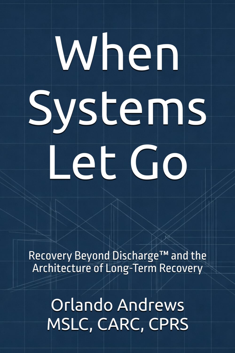 When Systems Let Go: Recovery Beyond Discharge™ and the Architecture of Long-Term Recovery      Paperback – February 18, 2026