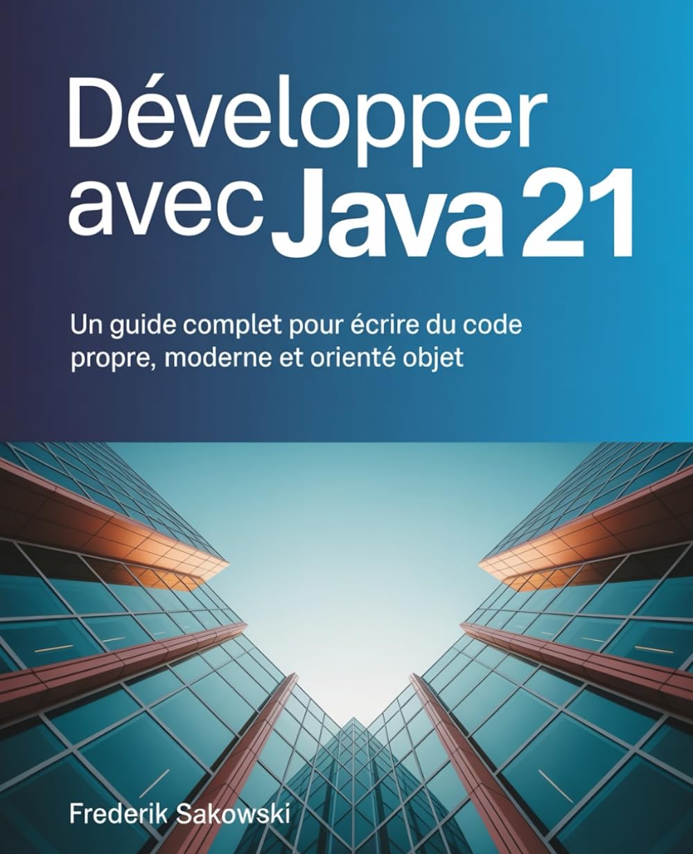 Développer avec Java 21: Un guide complet pour écrire du code propre, moderne et orienté objet