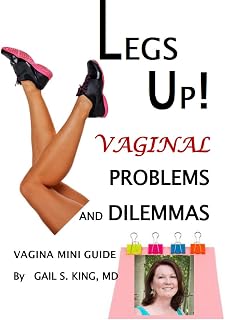 LEGS UP! VAGINAL PROBLEMS AND DILEMMAS: Vagina Mini Guide to What's Happening Inside Your Vagina and Why You Should Not Ignore Signs of Impending Pelvic Organ Prolapse
