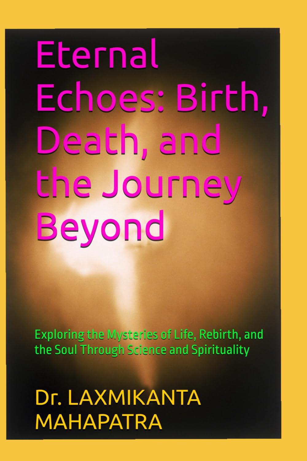 Eternal Echoes: Birth, Death, and the Journey Beyond: Exploring the Mysteries of Life, Rebirth, and the Soul Through Science and Spirituality