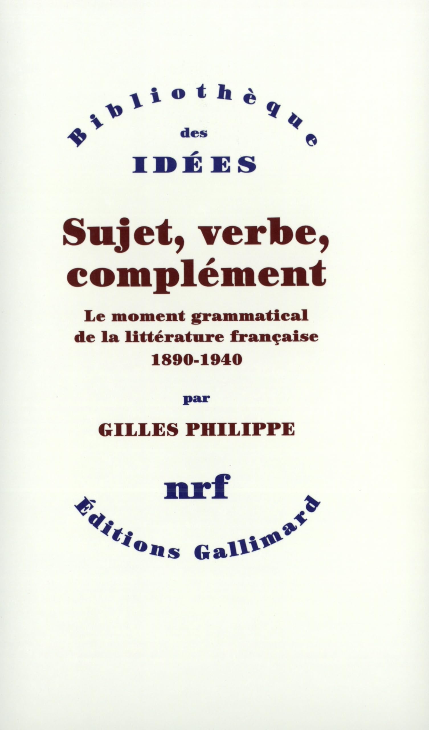 Sujet, verbe, complément: Le moment grammatical de la littérature française (1890-1940)