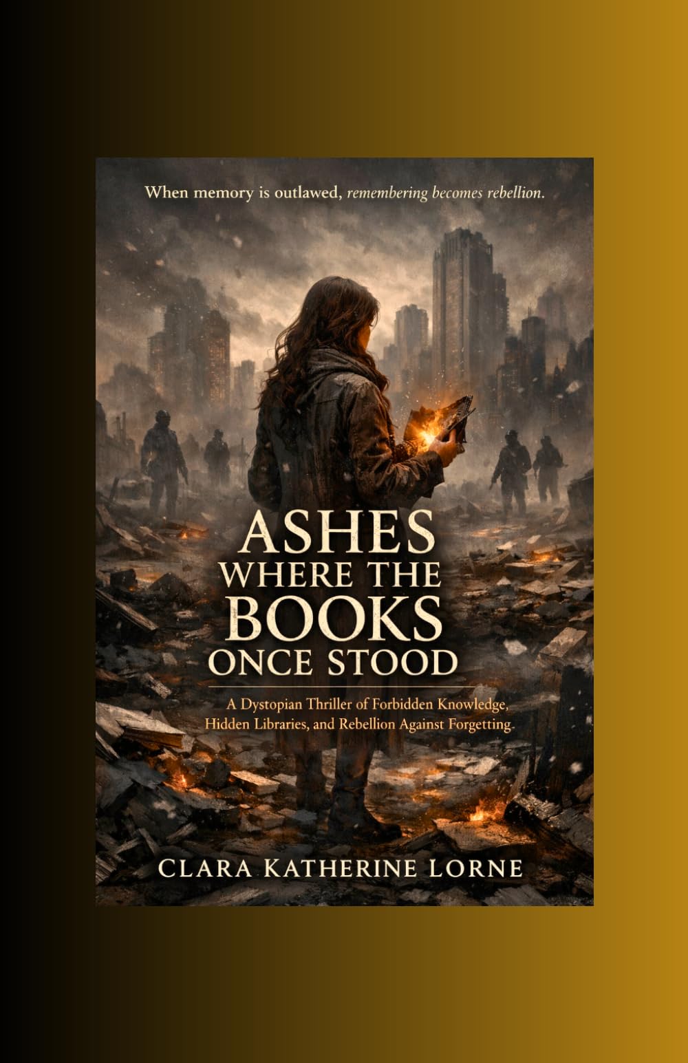 Ashes Where the Books Once Stood: A Dystopian Thriller of Forbidden Knowledge, Hidden Libraries, and Rebellion Against Forgetting