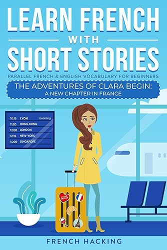Learn French With Short Stories - Parallel French &amp; English Vocabulary for Beginners: The Adventures of Clara Begin: A New Chapter in France (Learn French with The Adventures of Clara)