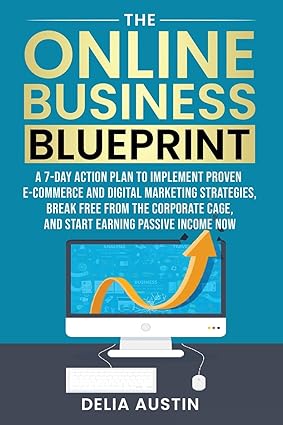 The Online Business Blueprint: A 7-Day Action Plan to Implement Proven E-Commerce and Digital Marketing Strategies, Break Free From the Corporate Cage, and Start Eaing Passive Income Now-Wow! eBook