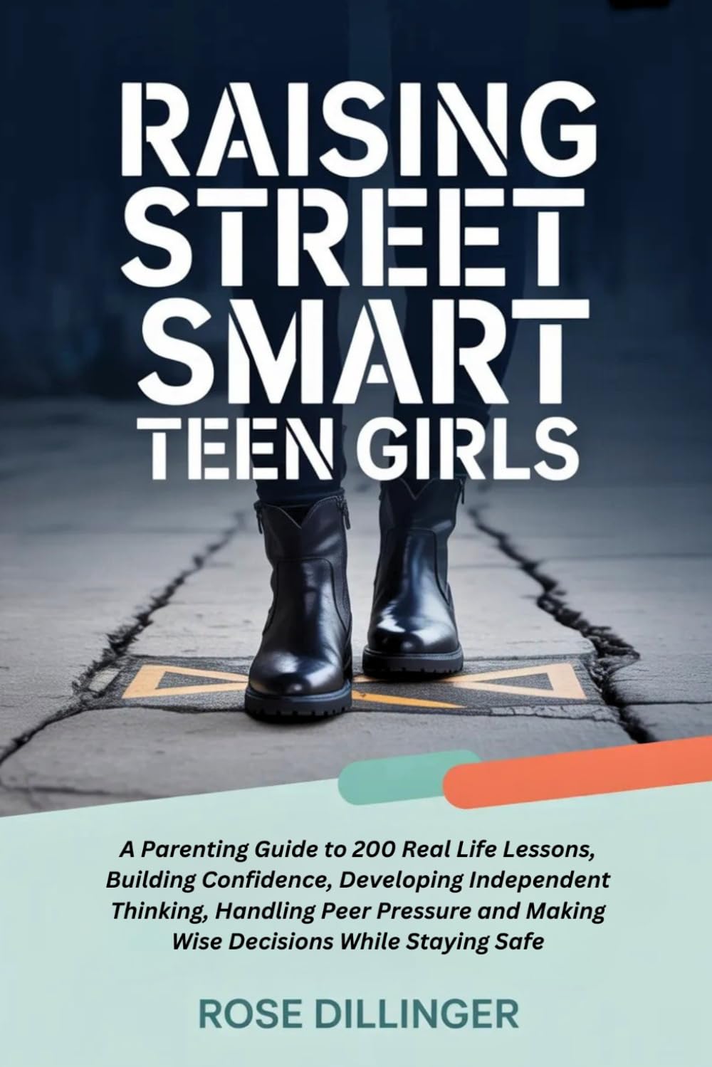 Raising Street Smart Teen Girls: A Parenting Guide to 200 Real Life Lessons, Building Confidence, Developing Independent Thinking, Handling Peer Pressure and Making Wise Decisions While Staying Safe